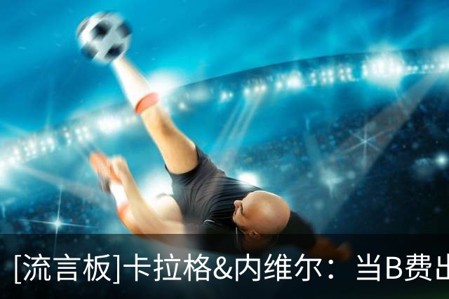 [流言板]卡拉格&内维尔：当B费出现在边路时，说明卡里克布阵出问题